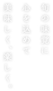 旬の味覚に心を込めて美味しく、楽しく。